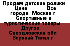 Продам детские ролики › Цена ­ 1 200 - Все города, Москва г. Спортивные и туристические товары » Другое   . Свердловская обл.,Верхний Тагил г.